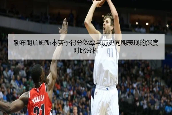 勒布朗詹姆斯本赛季得分效率与历史同期表现的深度对比分析 | BANDAO SPORTS